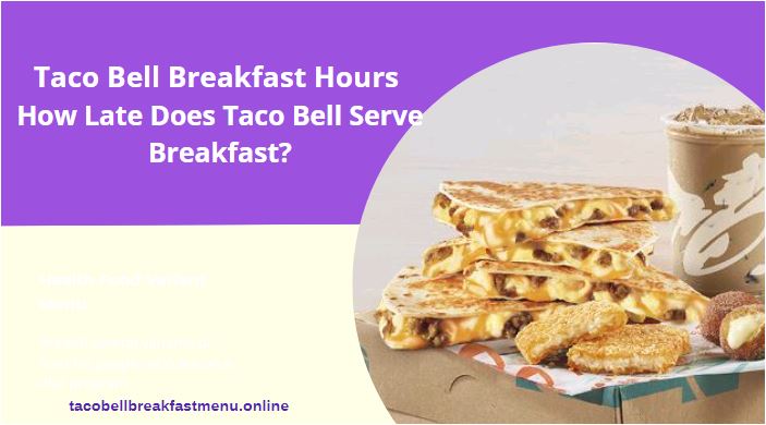 Taco Bell Breakfast Hours | How Late Does Taco Bell Serve Breakfast?